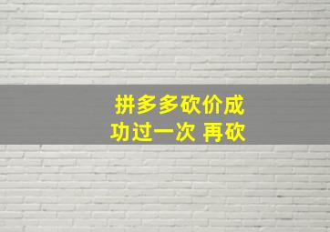 拼多多砍价成功过一次 再砍